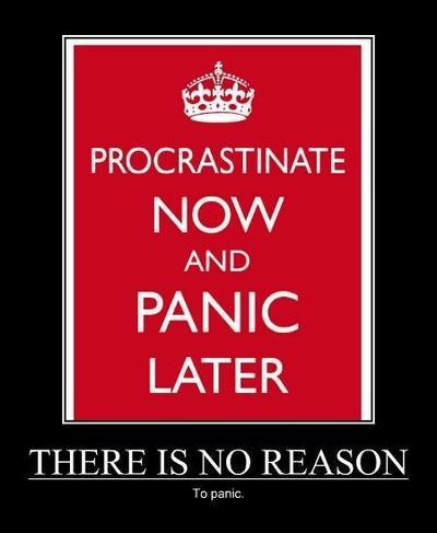 Procrastinate now, panic later.