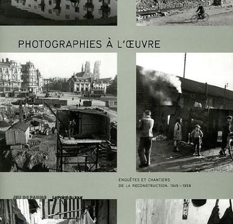 Photographies à l’oeuvre : Enquêtes et chantiers de la reconstruction. 1945-1958
