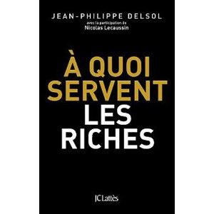 « À quoi servent les riches ? » de Jean-Philippe Delsol et Nicolas Lecaussin