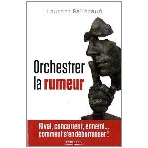 Orchestrer la rumeur. Rival, concurrent, ennemi... comment s'en débarrasser.