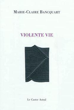 Marie-Claire Bancquart, Violente Vie
