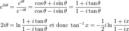  \begin{align} e^{2i \theta} & = \frac{e^{i \theta}}{e^{-i \theta}} = \frac{\cos \theta + i \sin \theta}{\cos \theta - i \sin \theta}                = \frac{1 + i \tan \theta}{1 - i \tan \theta} \\[8pt] 2i \theta & = \ln \frac{1 + i \tan \theta}{1 - i \tan \theta} {\rm\ et\ donc\ } \tan^{-1} x  = - \frac{1}{2} i \ln \frac{1+ix}{1-ix} \end{align} 