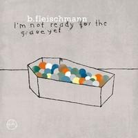 B.Fleischmann – I'm Not Ready For The Grave Yet