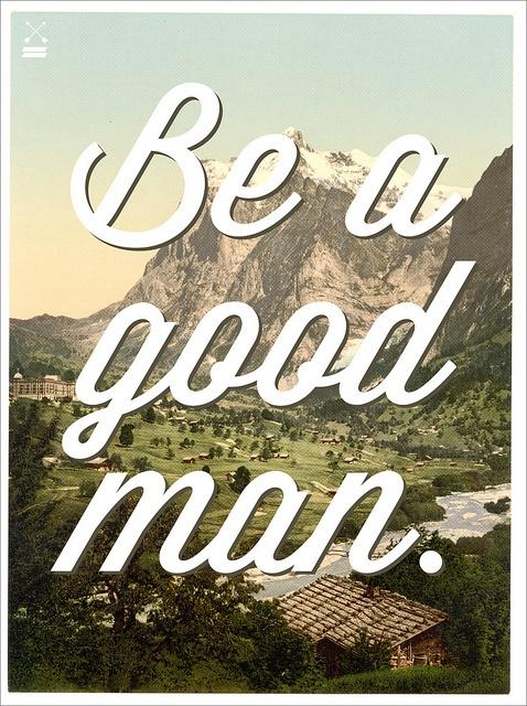 ‘Be a good man’ poster.  (via José G. Rosas)