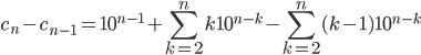 c_n-c_{n-1}=10^{n-1}+\displaystyle \sum_{k=2}^{n} k10^{n-k}-\displaystyle \sum_{k=2}^{n} (k-1)10^{n-k}