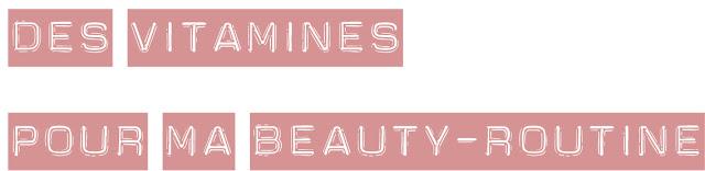 Des vitamines pour ma beauty-routine