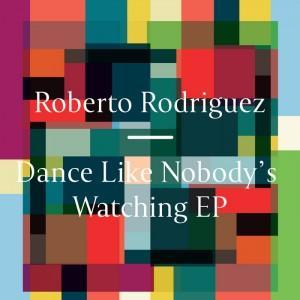 Roberto Rodriguez - Dance Like Nobody's Watching - Freerange Records