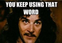 inigo-montoya-you-keep-using-that-word-i-dont-think-it-means-what-you-th-2a344fb1-sz288x200