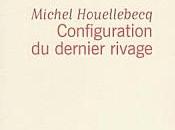 "Configuration dernier rivage" Michel Houellebecq