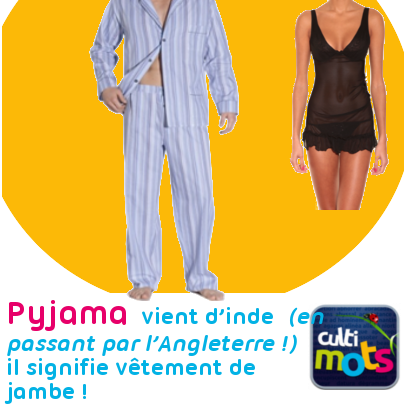 Êtes-vous pyjama ? Le mot pyjama nous vient d’inde (en passant par l’Angleterre !) Pâê-jâma est un mot hindoustani (la langue qui donnera l'hindi et l'ourdou) qui signifie vêtement de jambe ! « Pâê » signifie « jambe » et « jâma » « vêtement ». Le pyjama est donc à l’origine un pantalon ample porté par les indiens. Puis dans les années 1920, le pyjama devient un vêtement féminin de plage, il est ensuite utilisé progressivement comme vêtement d'intérieur pour enfin devenir un vêtement de nuit. Mais à cette époque les hommes n’en portent pas. Ils sont en « chemise de nuit » un vêtement aujourd’hui réservé aux femmes! C’est en 1940 qu’ils adoptent le pyjama qui du coup se transforme en vêtement plutôt masculin ! Bon et vous êtes vous pyjama ? Si vous n’êtes pas pyjama, vous êtes peut être grenouillère, nuisette, baby doll (nom pour designer la chemise de nuit tiré du film Baby Doll -1956), liquette, tee-shirt ou tout simplement … Vive les mots ! Vous voulez nous aider ? Faites circuler et si vous aimez les mots venez nous aimer ! Pour réviser vos mots, inscrivez-vous à la newsletter gratuite : http://bit.ly/10V0XaP J’aime Cultimots http://www.facebook.com/pages/Cultimots/278509418857410 Téléchargez Cultimots http://goo.gl/zJ3jM