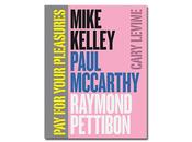 Mike kelley, paul mccarthy, raymond pettibon your pleasures
