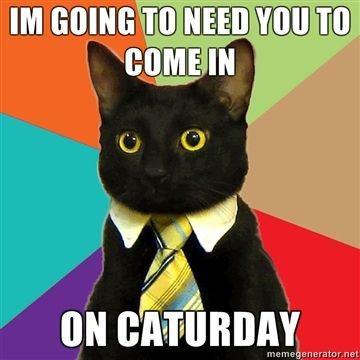 IM-GOING-TO-NEED-YOU-TO-COME-IN-ON-CATURDAY