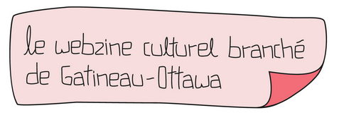 Le webzine culturel branché de Gatineau/Ottawa