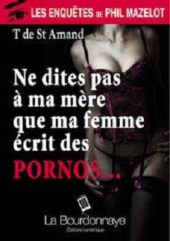 Les enquêtes de Phil Mazelot, tome 1: Ne dites pas à ma mère que ma femme écrit des pornos...de Thiébault de Saint Amand