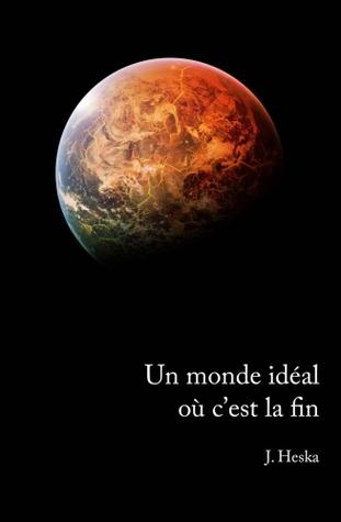 Un monde idéal où c'est la fin - J.Heska