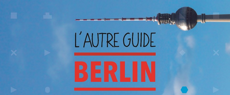 Un autre guide de Berlin… mon guide !