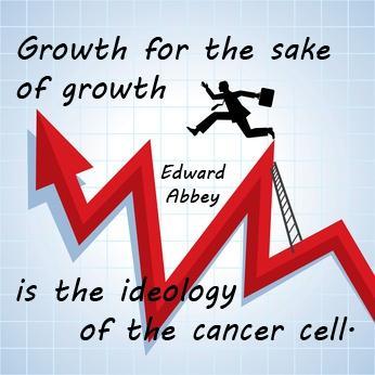 growth, for, the, sake, of, growth, is, the, ideology, of, the, cancer, cell, edward, abbey, citation