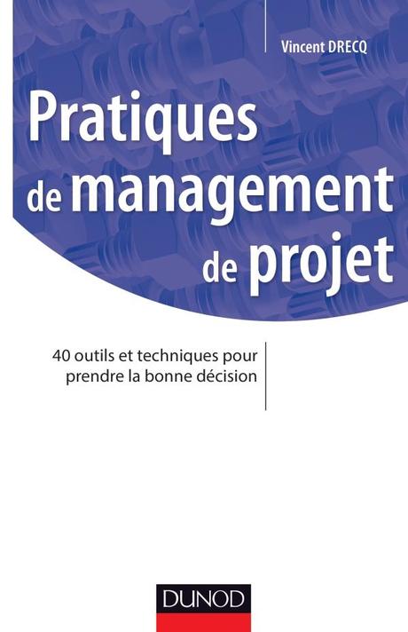 Pratiques de management de projet - 40 outils et techniques pour prendre la bonne décision - Vincent Drecq