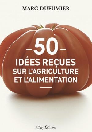 50 idées reçues sur l’agriculture et l’alimentation - Marc Dufumier