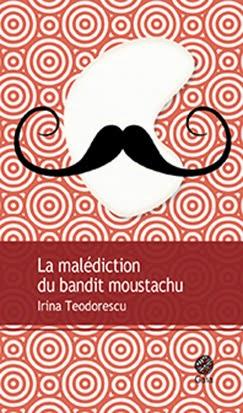 La malédiction du bandit moustachu - Irina Teodorescu