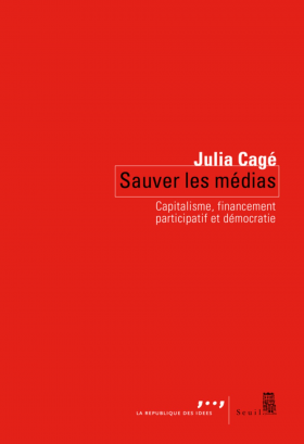 Vient de paraître > Julia Cagé : Sauver les médias; Capitalisme, financement participatif et démocratie