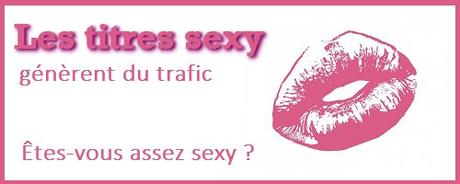 Les titres sexy génèrent du trafic… Êtes-vous assez sexy ?