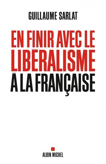 « En finir avec le libéralisme à la française » par Guillaume SARLAT