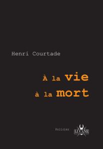 A la vie, à la mort - Henri Courtade