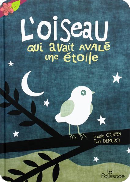 L’oiseau qui avait avalé une étoile de Laurie Cohen et Toni Demuro - éditions La Palissade L’oiseau qui avait avalé une étoile de Laurie Cohen et Toni Demuro - éditions La Palissade