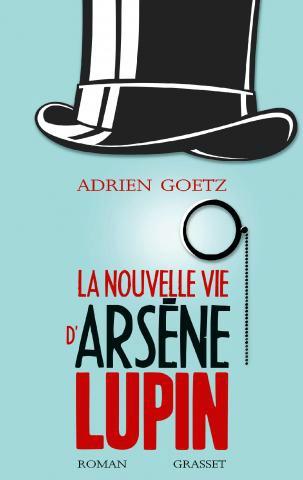 La nouvelle vie d'Arsène Lupin: le retour du héros créé par Maurice Leblanc