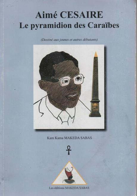 Aimé Césaire le pyramidion des Caraïbes et autres ouvrages, de Kam Kama MAKEDA SABAS