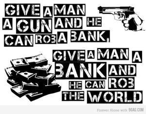 Donnez un pistolet à un homme, il pourra voler une banque. Donnez lui une banque il pourra voler le monde