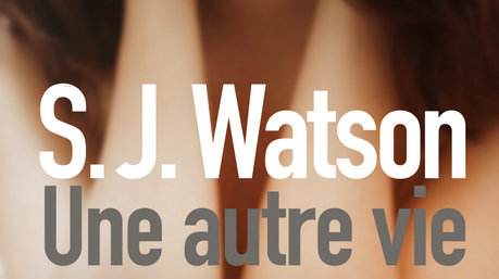 Une autre vie : le roman de S.J. Watson que j’attendais avec impatience