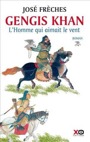 Gengis Khan, l?homme qui aimait le vent - José Frčches