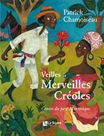 Veilles et merveilles créoles, contes du pays Martinique de Patrick CHAMOISEAU