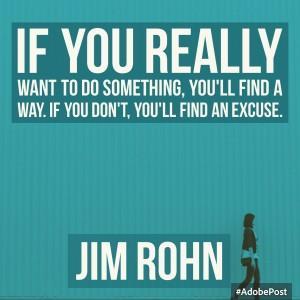 Si vous voulez vraiment faire quelque chose, vous trouverez un moyen. Si vous ne le voulez pas vraiment, vous trouverez une excuse.