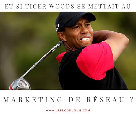 Si Tiger Woods se mettait au marketing de réseau, il ferait comment ?