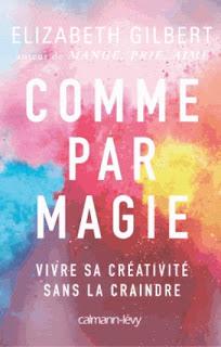 Comme par magie. Vivre sa créativité sans la craindre d'Elizabeth Gilbert