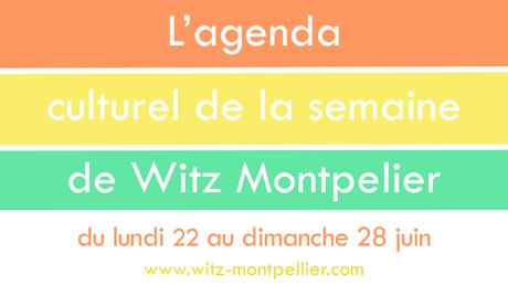 Agenda culturel de Witz Montpellier : Du lundi 22 au dimanche 28 juin