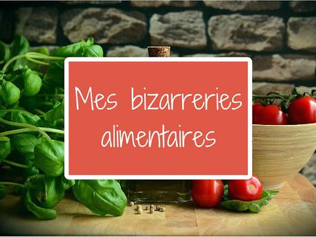 Mes petites bizarreries alimentaires.