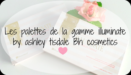 Les palettes de la gamme illuminate by ashley tisdale Bh cosmetics