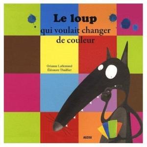 Le loup qui voulait changer de couleur. Orianne LALLEMAND et Eléonore THUILLIER (Dès 3 ans) Le loup qui voulait changer de couleur. Orianne LALLEMAND et Eléonore THUILLIER (Dès 3 ans)
