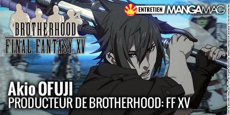 [Interview] Akio OFUJI, producteur sur Brotherhood: Final Fantasy XV
