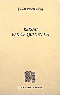 Jean-François Mathé, Retenu par ce qui s’en va par Isabelle Lévesque Jean-François Mathé, Retenu par ce qui s’en va par Isabelle Lévesque