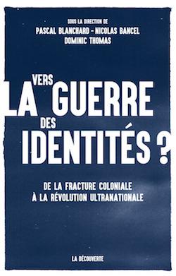 Guerre des identités : « Nous sommes le fruit du passé colonial autant que les héritiers de la Révolution française » Guerre des identités : « Nous sommes le fruit du passé colonial autant que les héritiers de la Révolution française »
