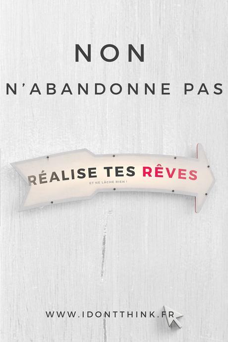 Non, n’abandonne pas Ne cède pas sous la pression, de lâche rien et continue de croire en tes rêves !