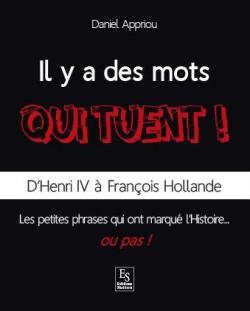 Il y a des mots qui tuent !  : D'Henri IV à François Hollande, les petites phrases qui ont marqué l'Histoire...ou pas ! par Appriou
