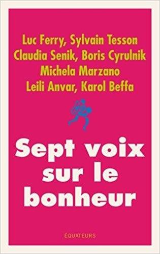 Sept voix sur le bonheur de Luc FERRY, Sylvain TESSON, Claudia SENIK, Boris CYRULNIK, Michela MARZANO, Leili ANVAR et Karol BEFFA