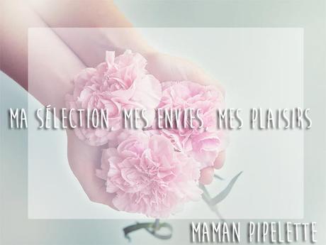 Ma sélection, mes envies, mes plaisirs pour Mai hors budget ou pas!