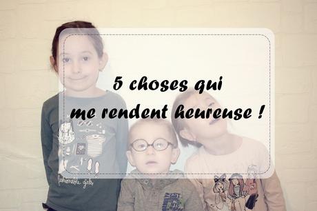 5 choses qui me rendent heureuse !